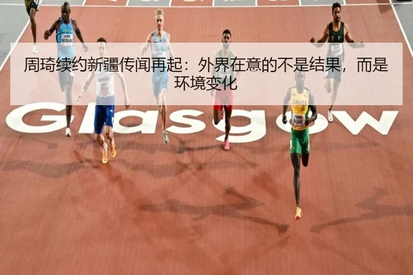 周琦续约新疆传闻再起：外界在意的不是结果，而是环境变化